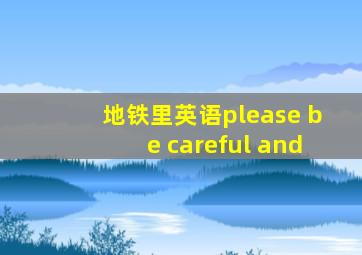 地铁里英语please be careful and